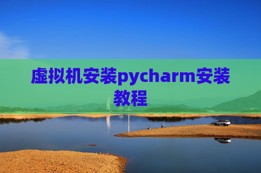 虚拟机安装pycharm安装教程 虚拟机安装pycharm安装教程